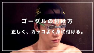 【元水泳日本代表解説】正しいゴーグルの付け方